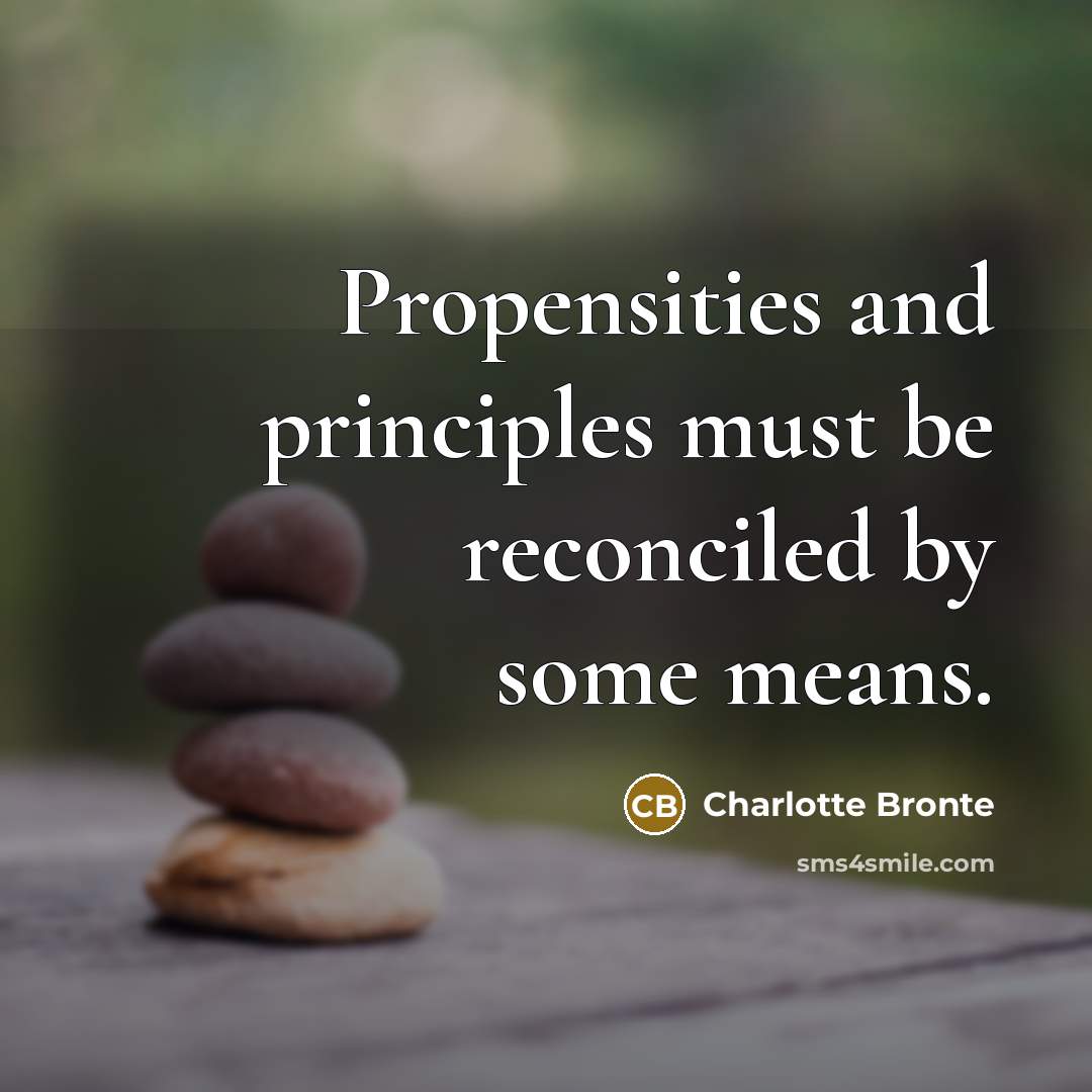 “Propensities and principles must be reconciled by some means.…” quote by Charlotte Bronte