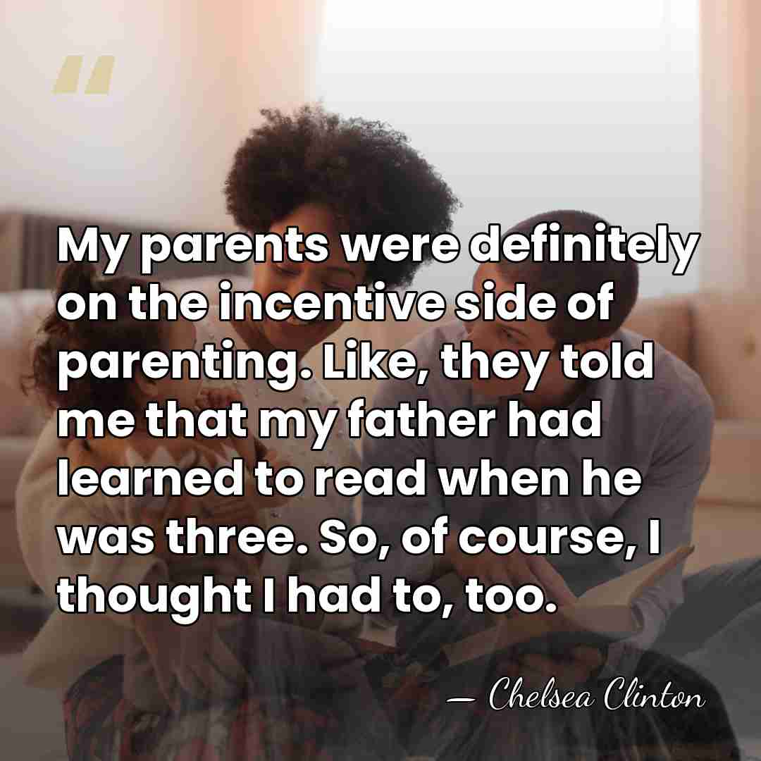 My parents were definitely on the incentive side of parenting. Like, they&hellip; - Chelsea Clinton