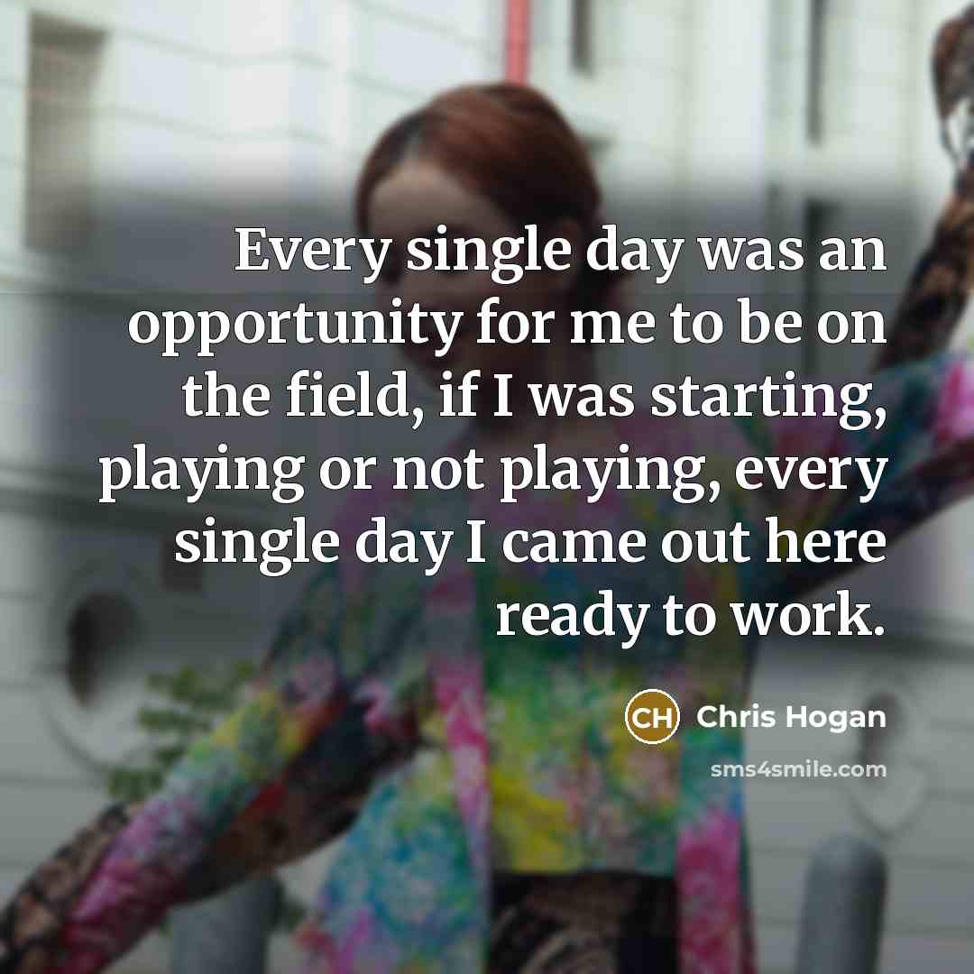 “Every single day was an opportunity for me to be…” quote by Chris Hogan