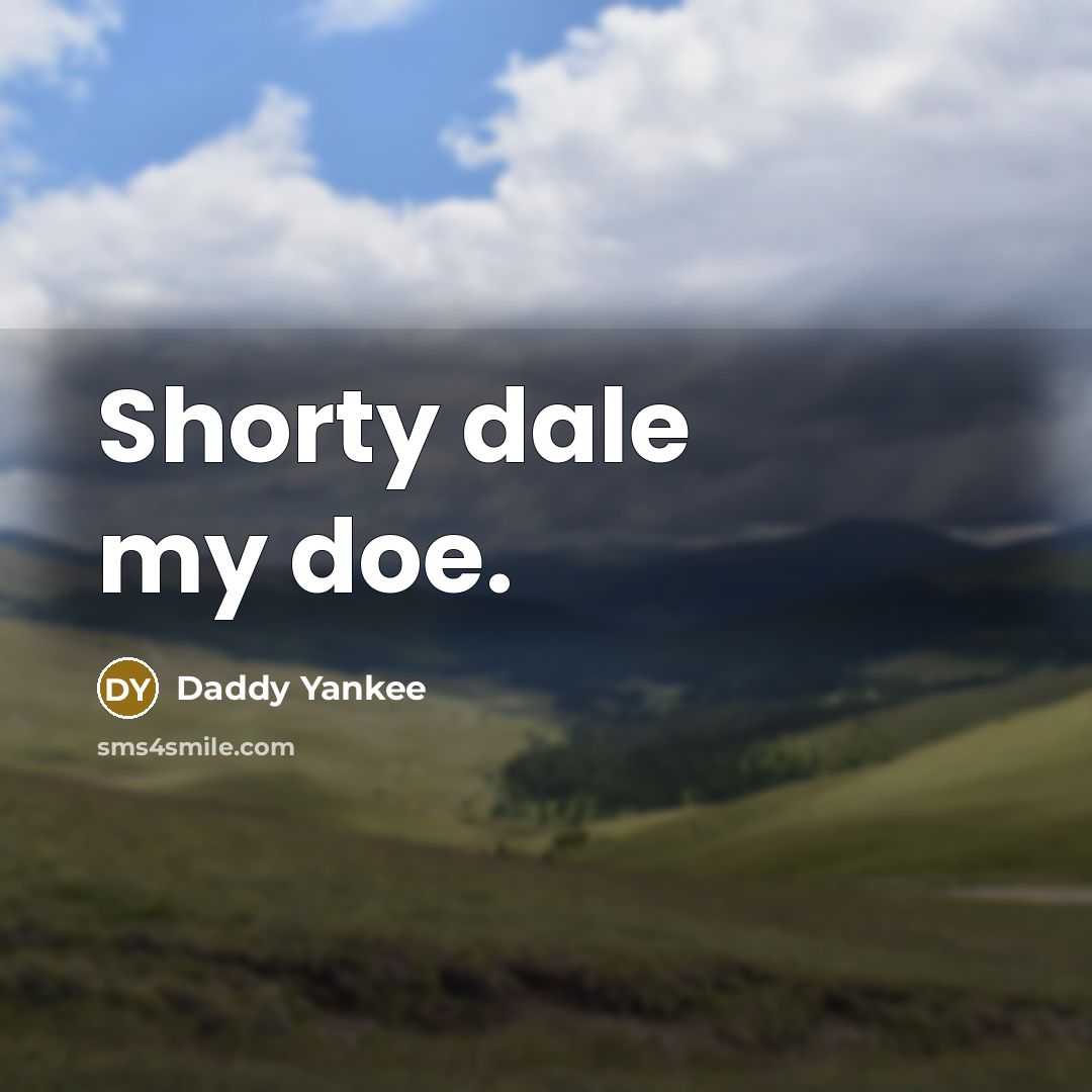 “Shorty dale my doe.” quote by Daddy Yankee