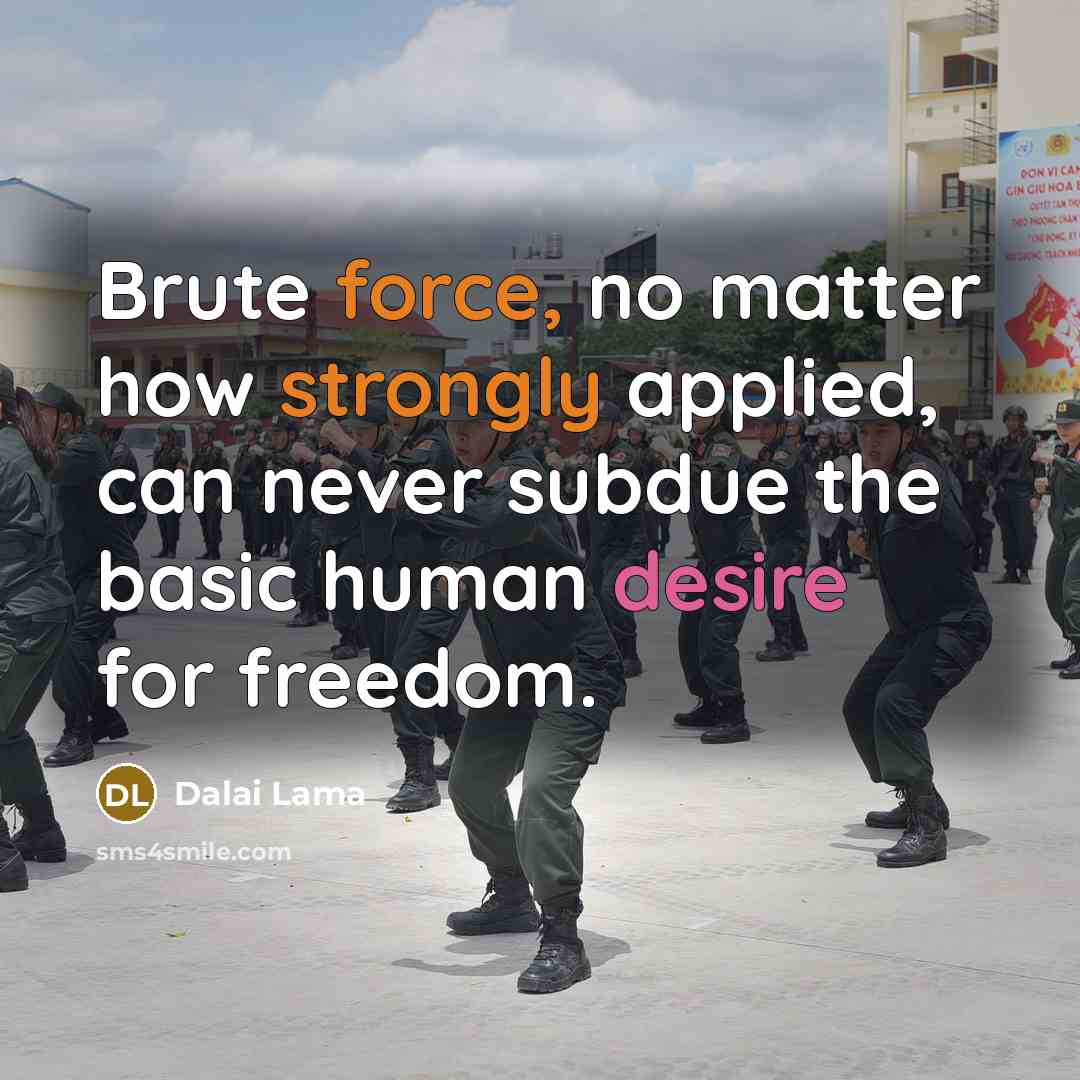 “Brute force, no matter how strongly applied, can never subdue the basic human desire for freedom.” quote by Dalai Lama