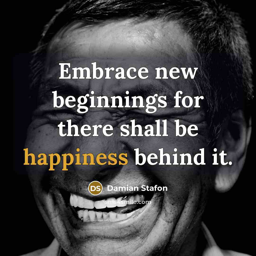 “Embrace new beginnings for there shall be happiness behind it.…” quote by Damian Stafon