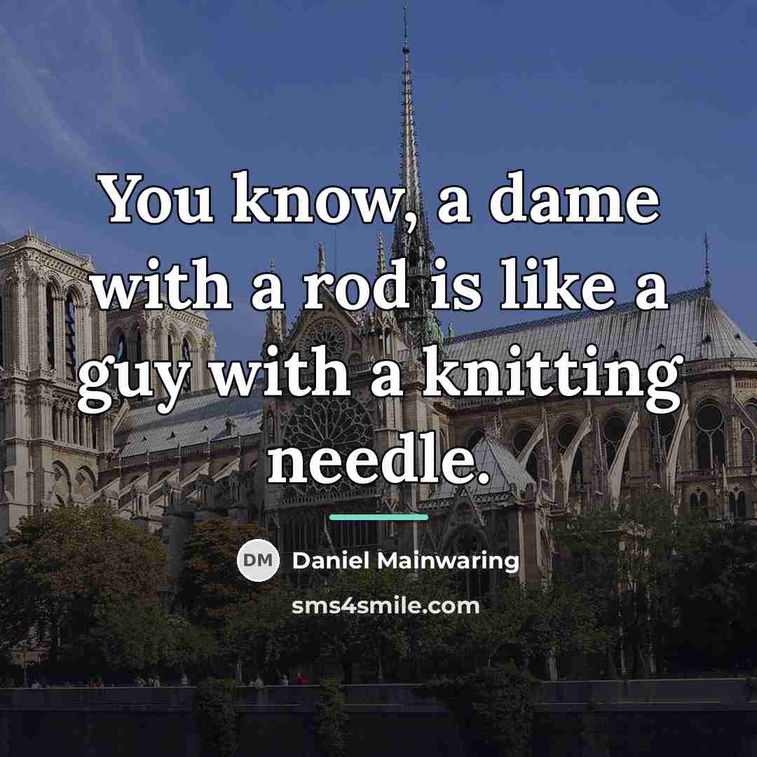 “You know, a dame with a rod is like a…” quote by Daniel Mainwaring