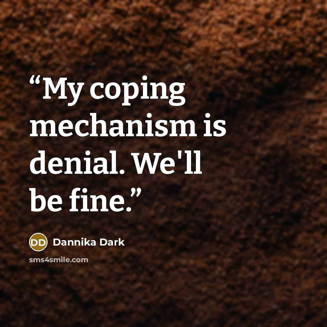 “My coping mechanism is denial. We'll be fine.” quote by Dannika Dark