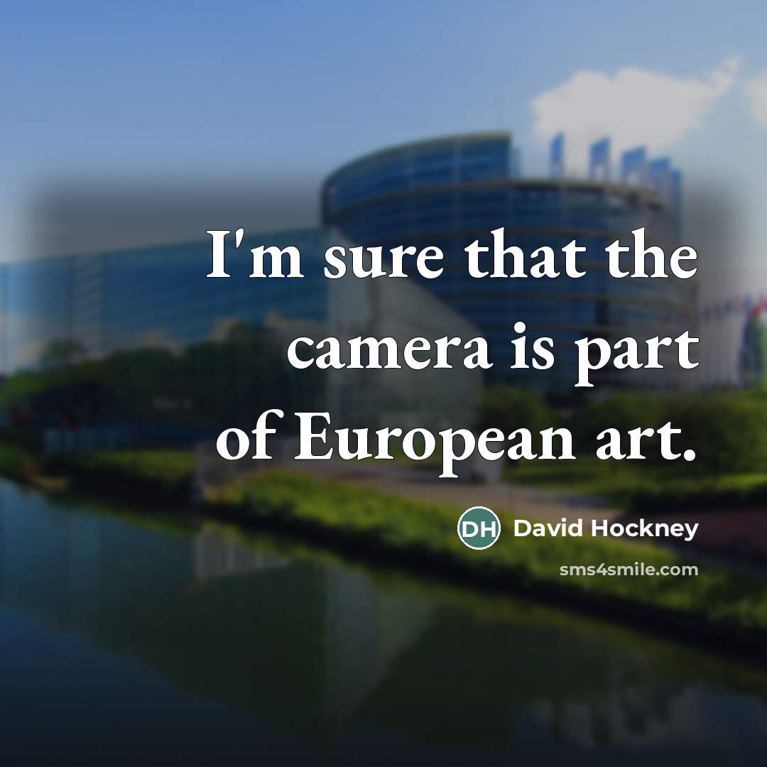 “I'm sure that the camera is part of European art.…” quote by David Hockney
