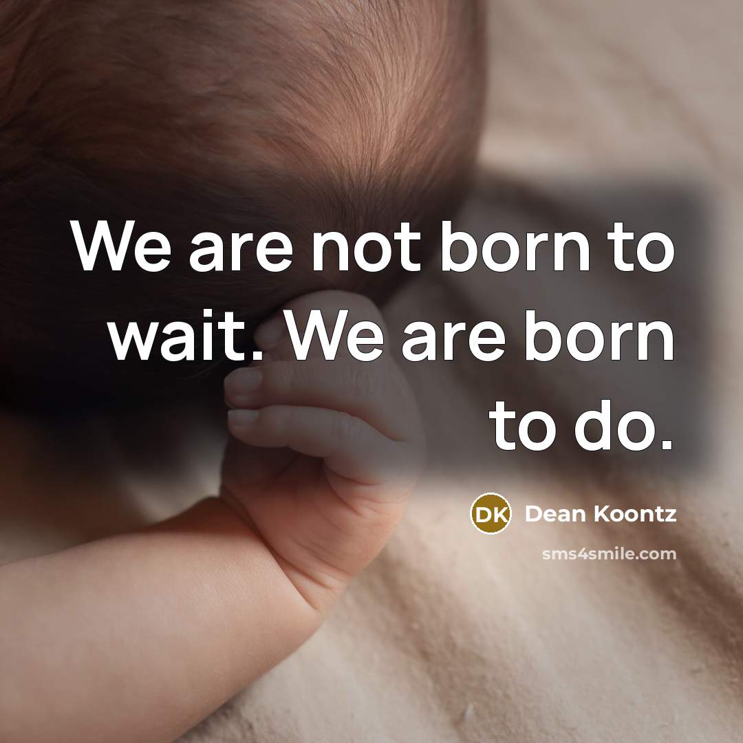 “We are not born to wait. We are born to…” quote by Dean Koontz