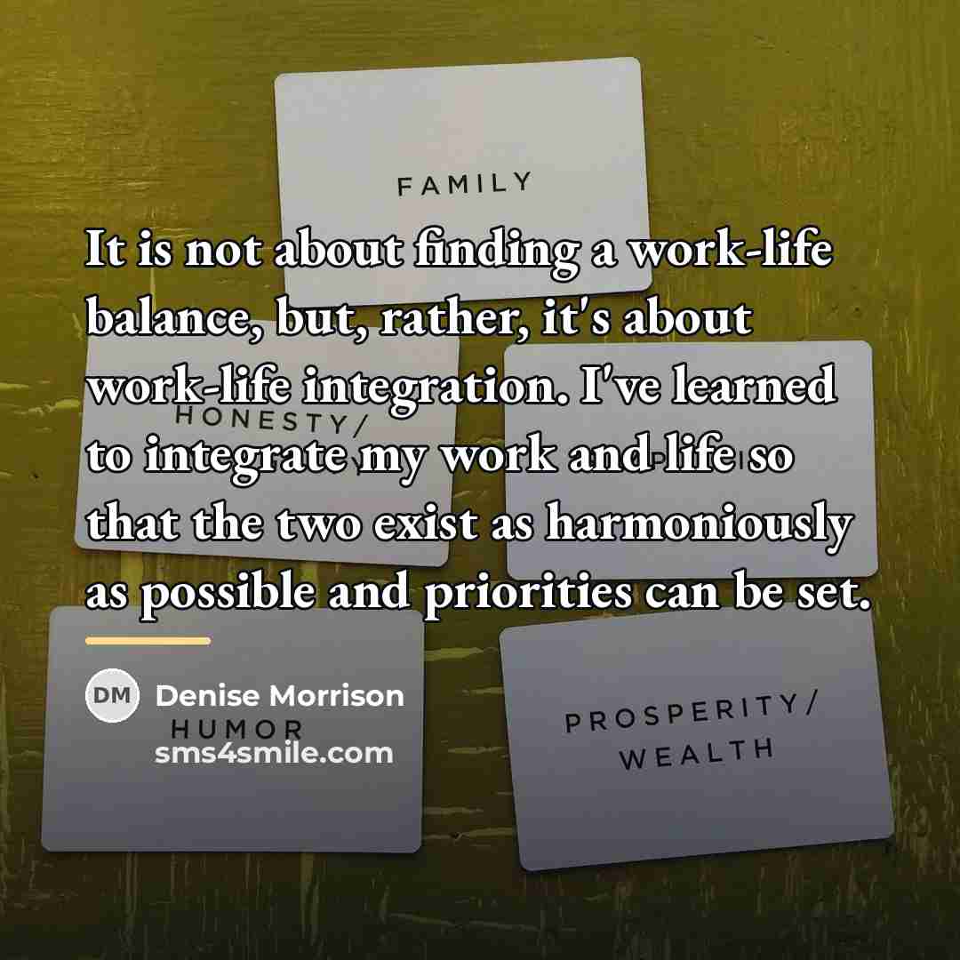 “It is not about finding a work-life balance, but, rather,…” quote by Denise Morrison