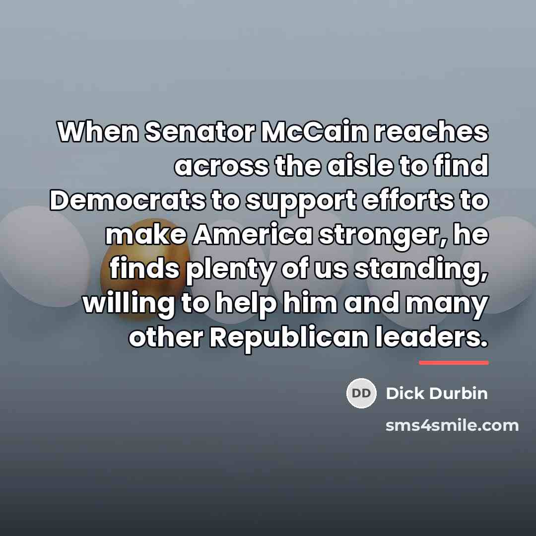 “When Senator McCain reaches across the aisle to find Democrats…” quote by Dick Durbin