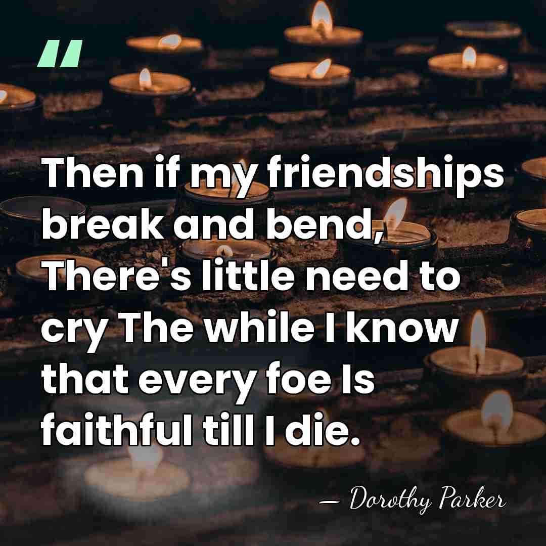 Then if my friendships break and bend, There's little need to cry&hellip; - Dorothy Parker