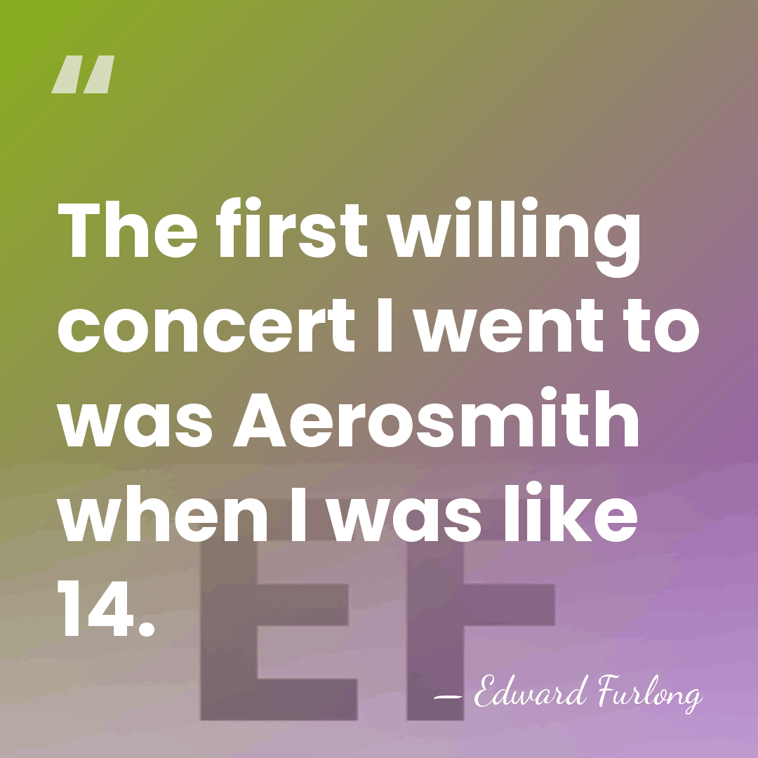 The first willing concert I went to was Aerosmith when I was&hellip; - Edward Furlong