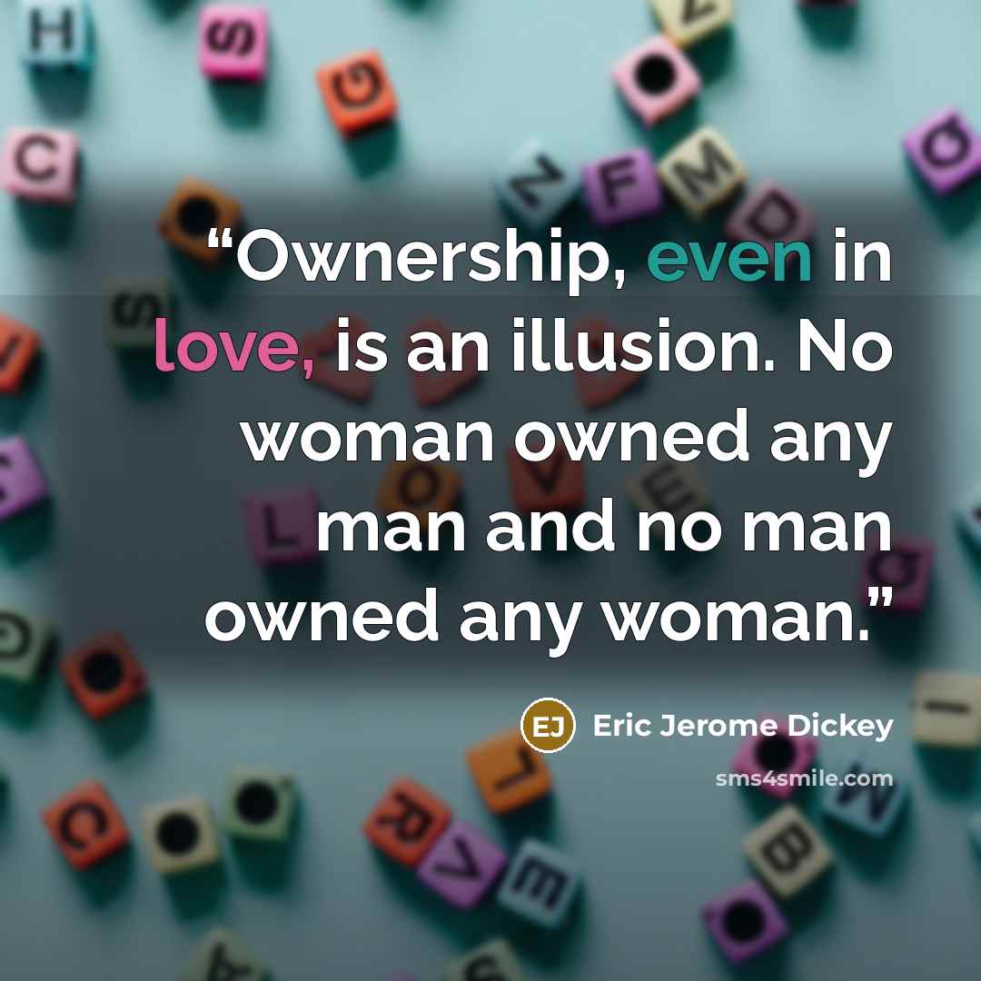 “Ownership, even in love, is an illusion. No woman owned any man and no man owned any woman.” quote by Eric Jerome Dickey