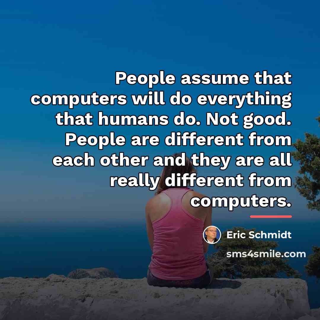 “People assume that computers will do everything that humans do.…” quote by Eric Schmidt