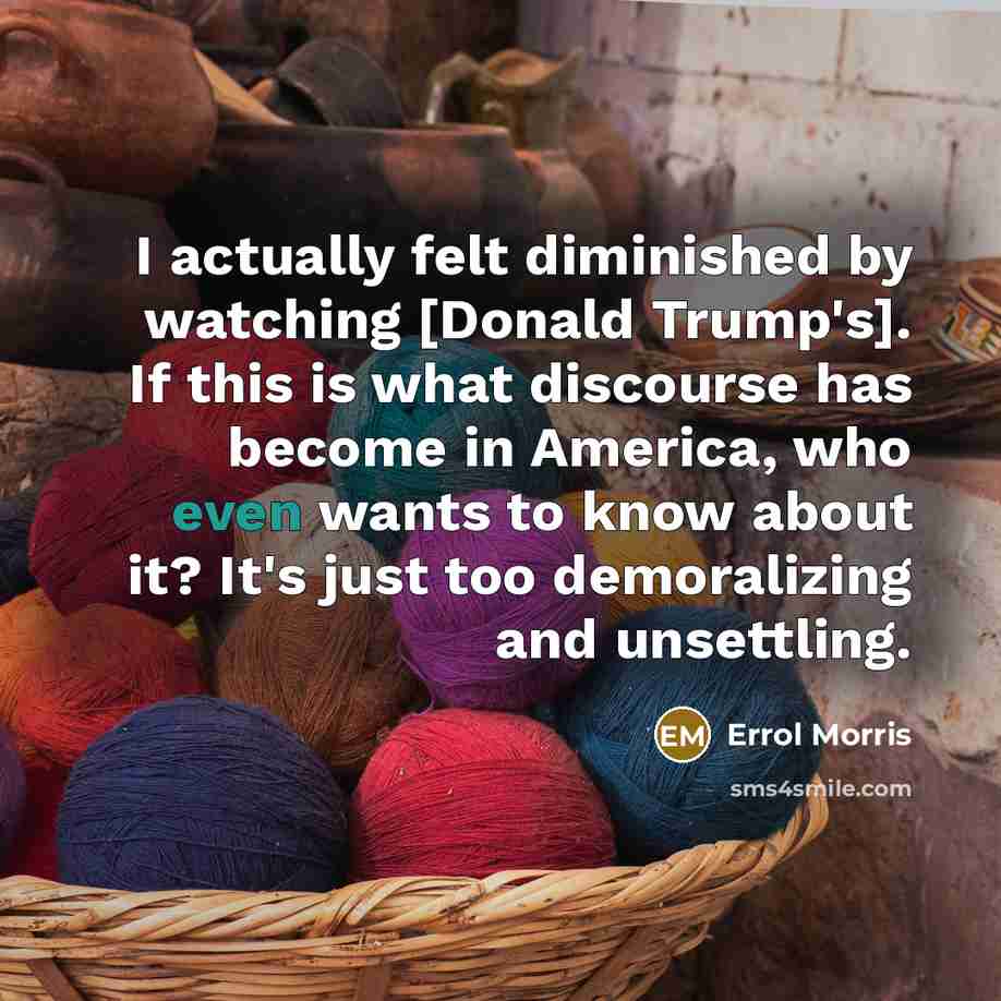 “I actually felt diminished by watching [Donald Trump's]. If this…” quote by Errol Morris