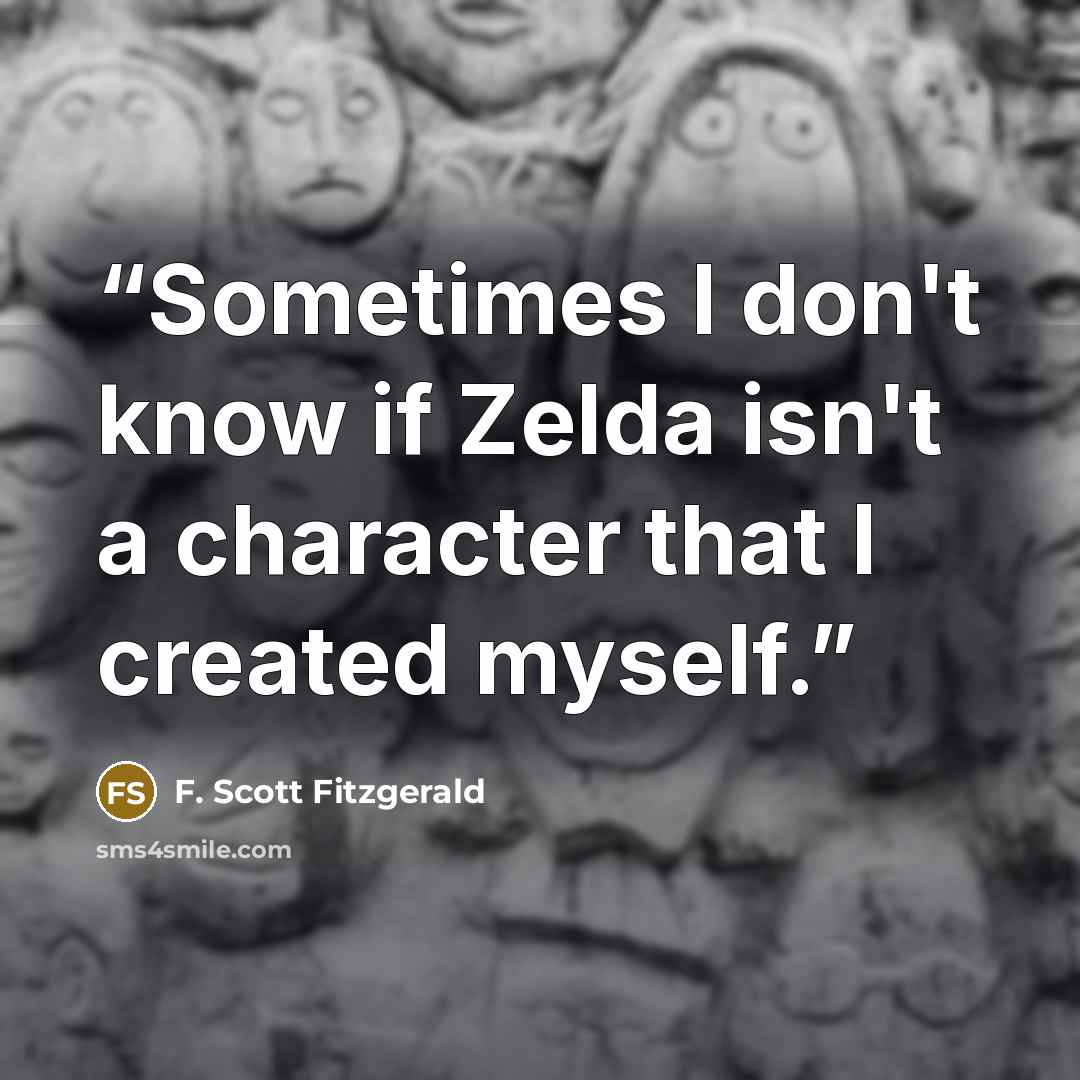 “Sometimes I don't know if Zelda isn't a character that I created myself.” quote by F. Scott Fitzgerald