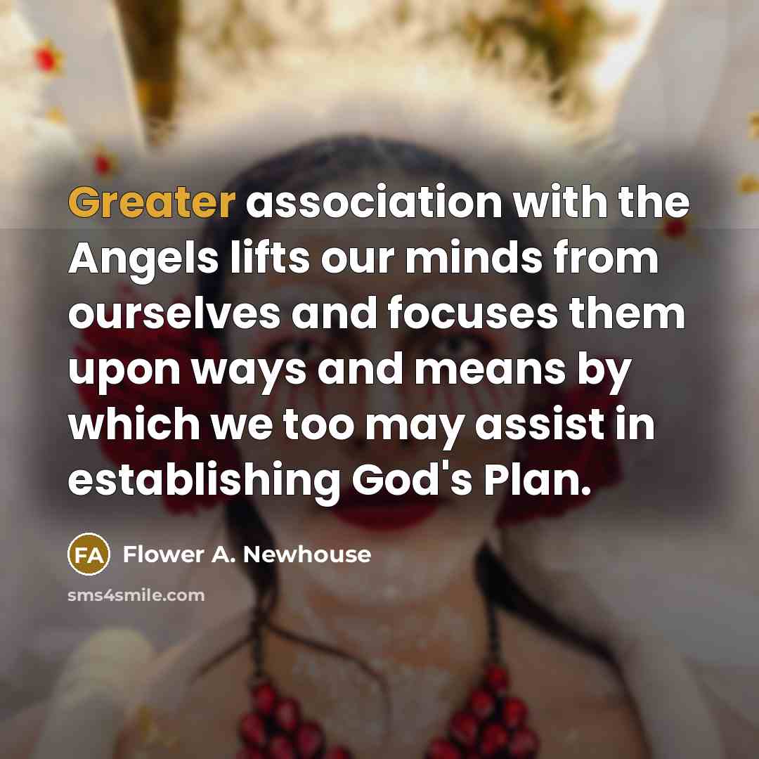 “Greater association with the Angels lifts our minds from ourselves…” quote by Flower A. Newhouse