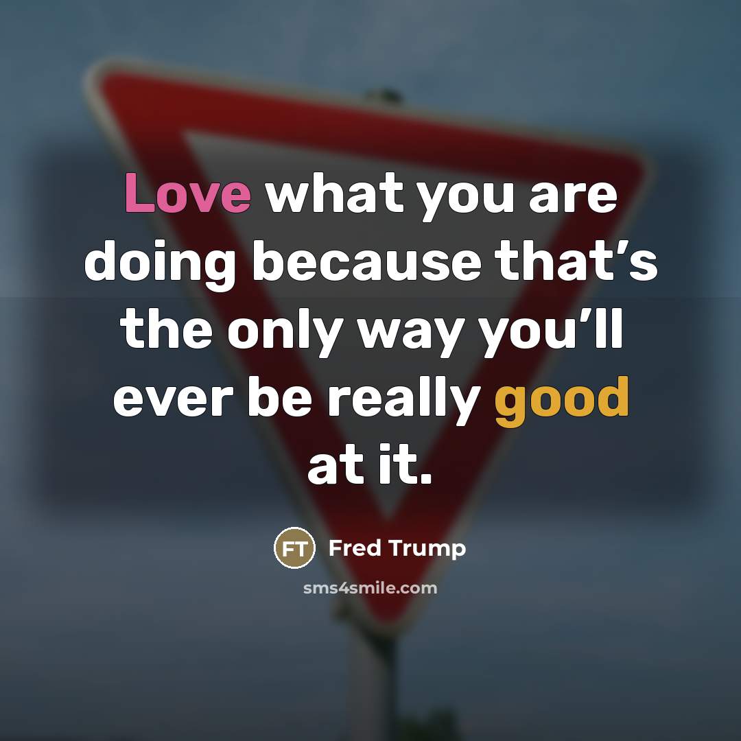 “Love what you are doing because that’s the only way…” quote by Fred Trump
