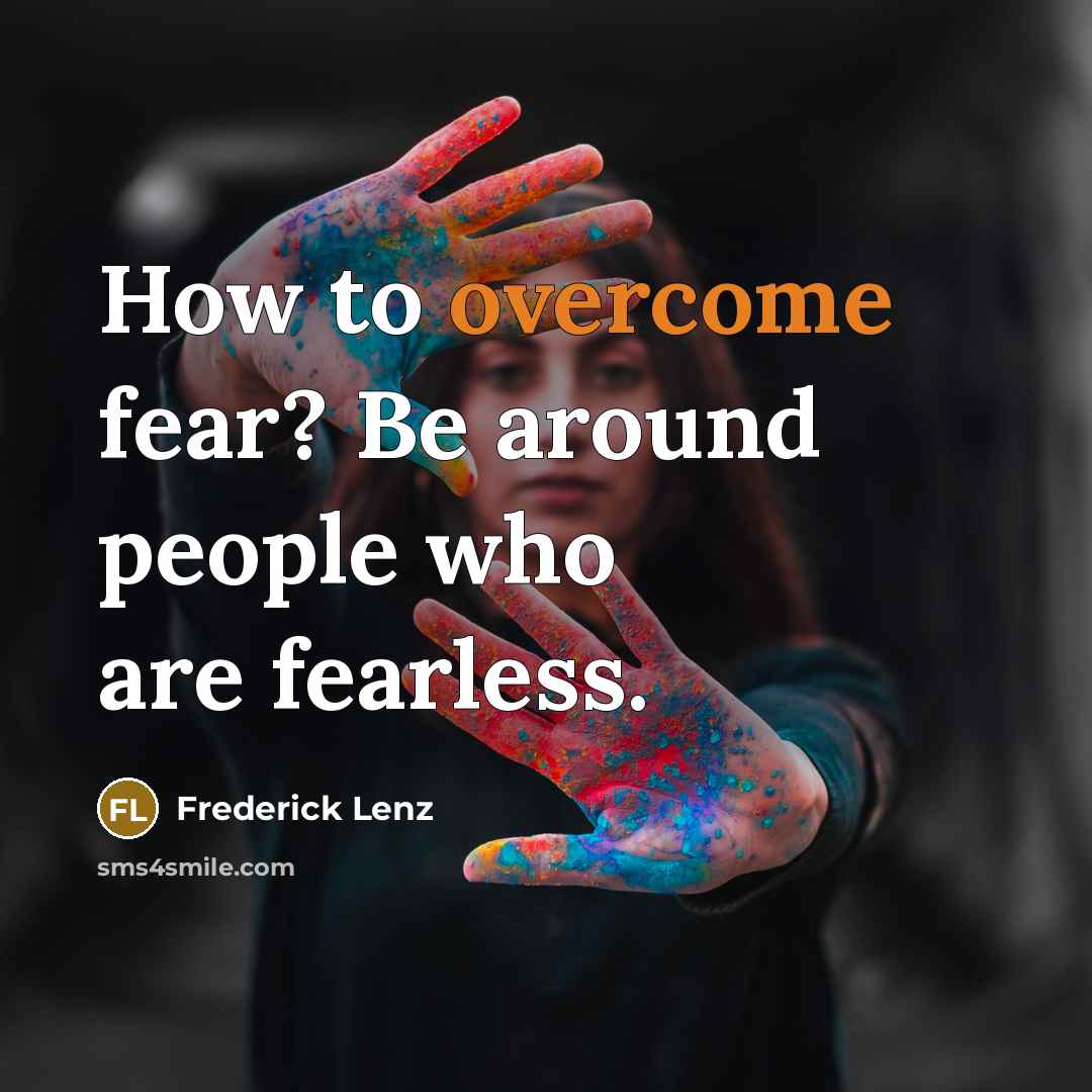 “How to overcome fear? Be around people who are fearless.…” quote by Frederick Lenz