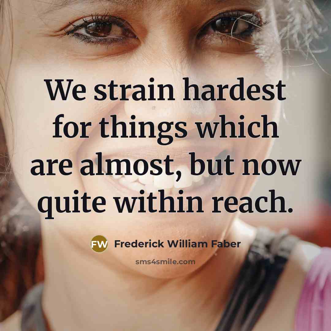 “We strain hardest for things which are almost, but now…” quote by Frederick William Faber