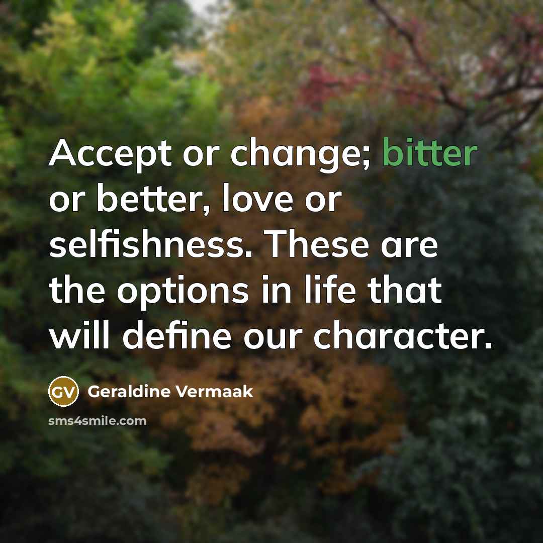 “Accept or change; bitter or better, love or selfishness. These…” quote by Geraldine Vermaak