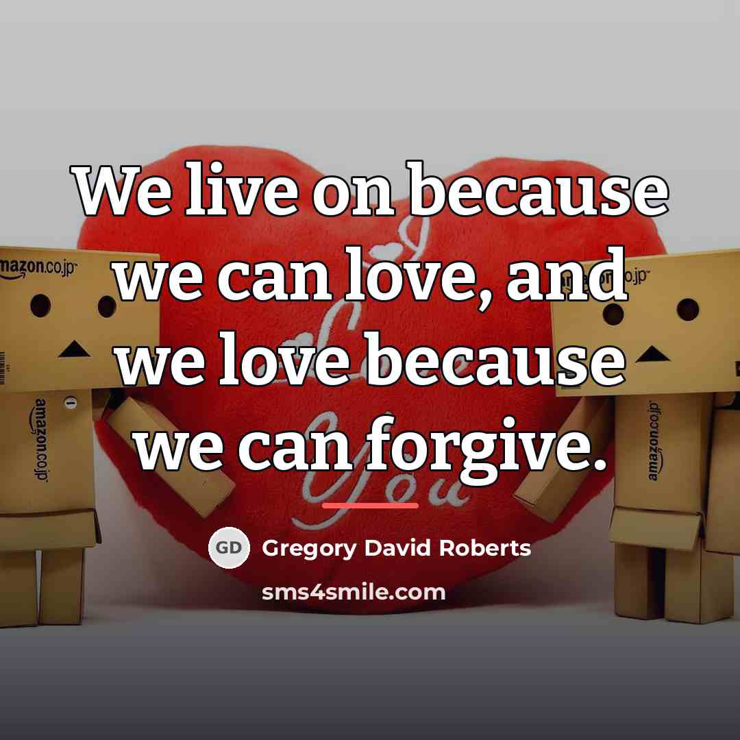 “We live on because we can love, and we love…” quote by Gregory David Roberts