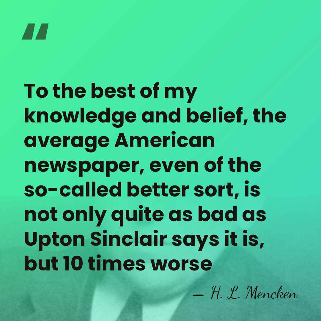 To the best of my knowledge and belief, the average American newspaper,&hellip; - H. L. Mencken