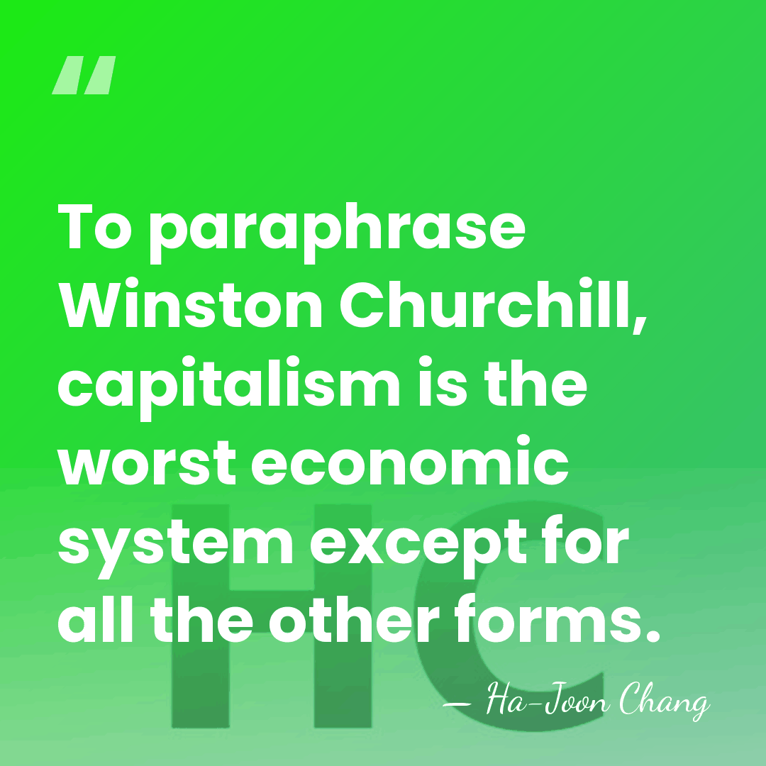 To paraphrase Winston Churchill, capitalism is the worst economic system except for&hellip; - Ha-Joon Chang