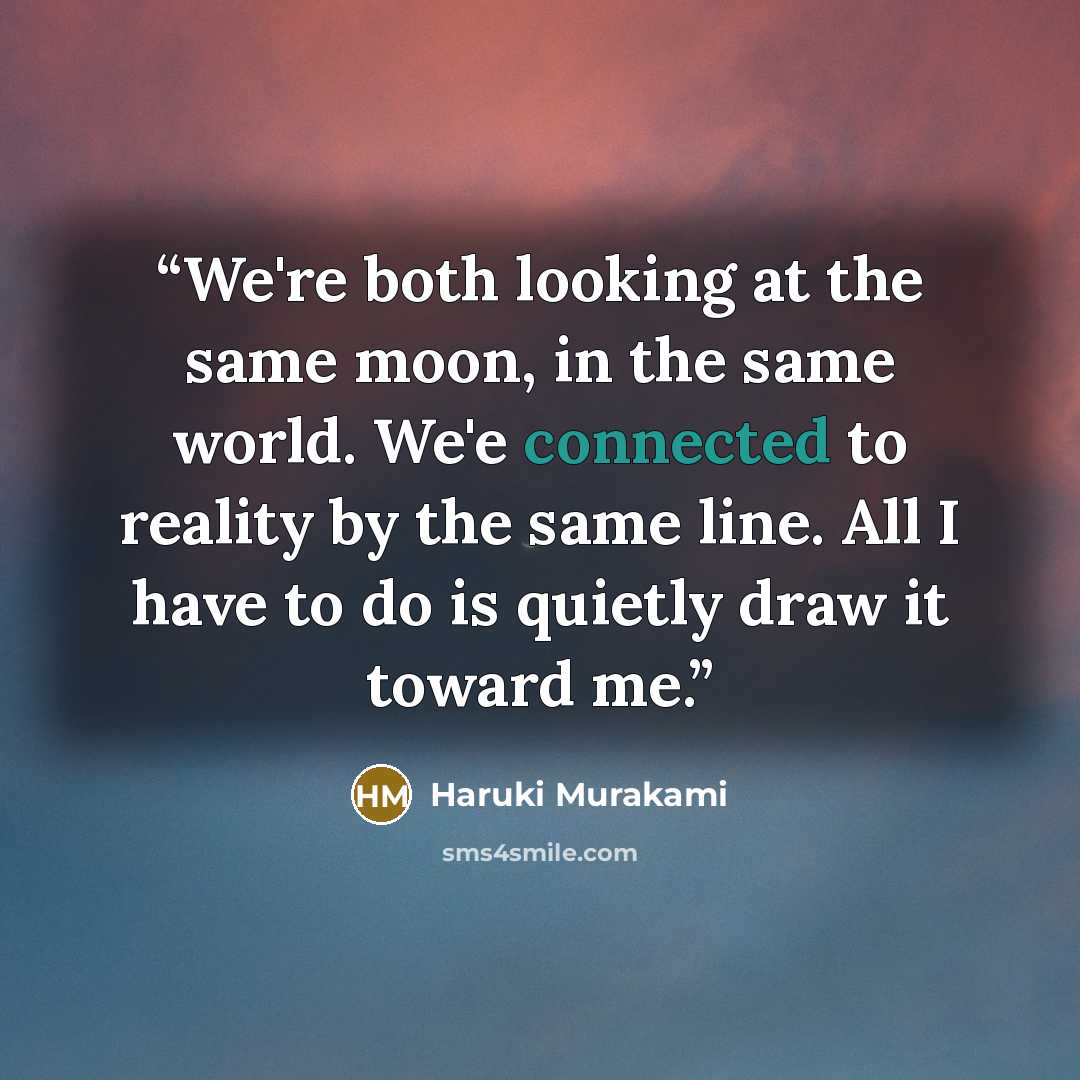 “We're both looking at the same moon, in the same world. We'e connected to reality by the same line. All I have to do is quietly draw it toward me.” quote by Haruki Murakami