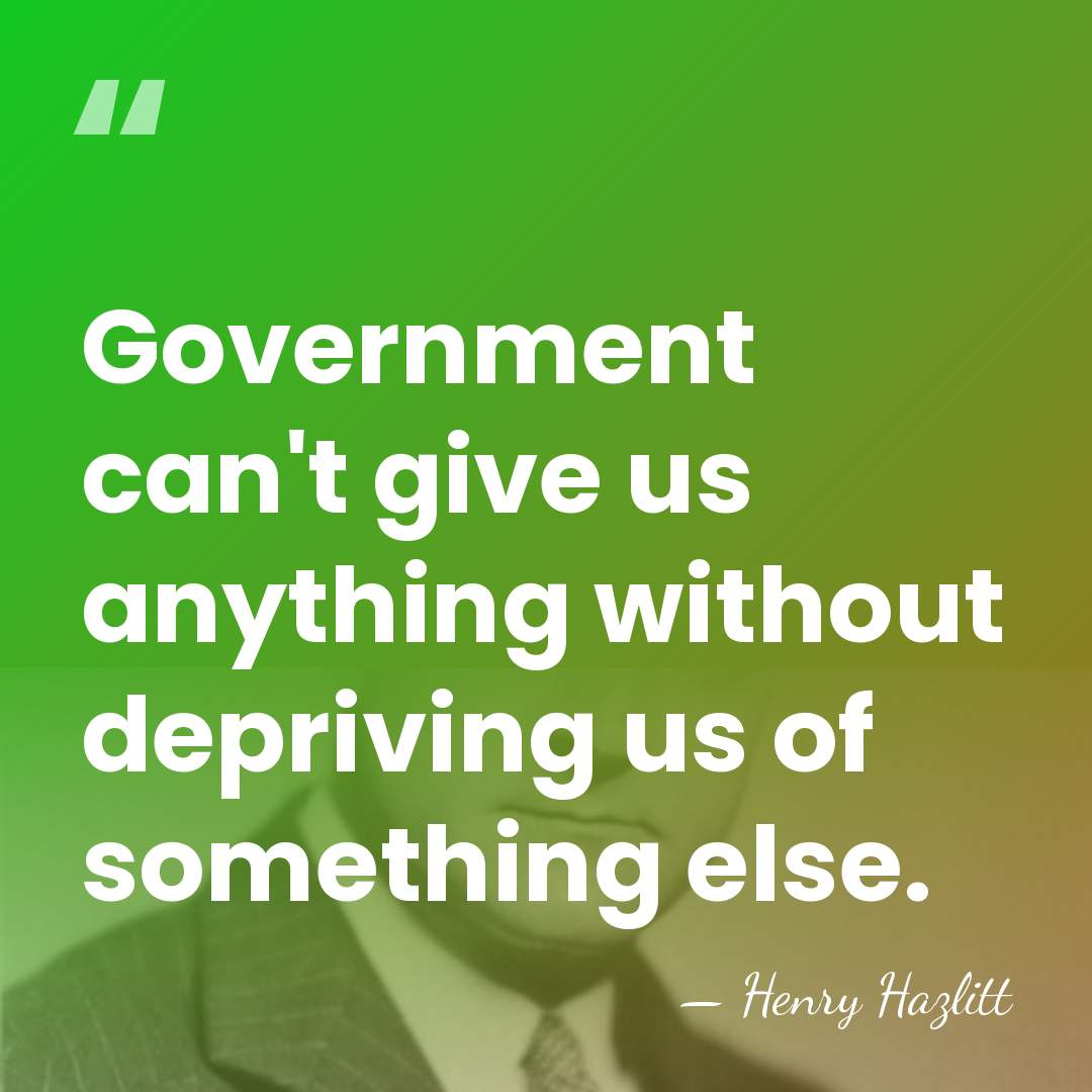Government can't give us anything without depriving us of something else. - Henry Hazlitt