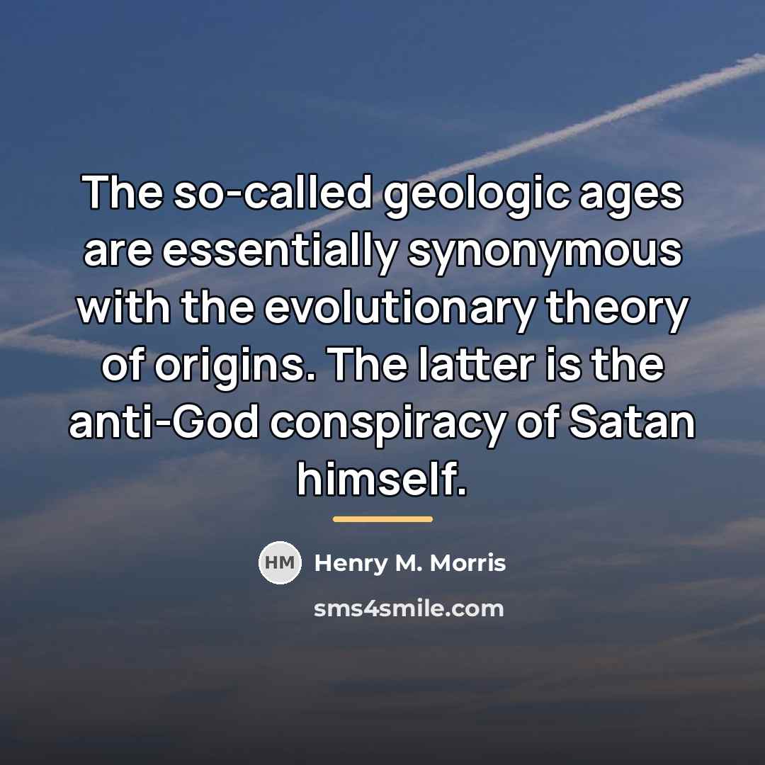 “The so-called geologic ages are essentially synonymous with the evolutionary…” quote by Henry M. Morris