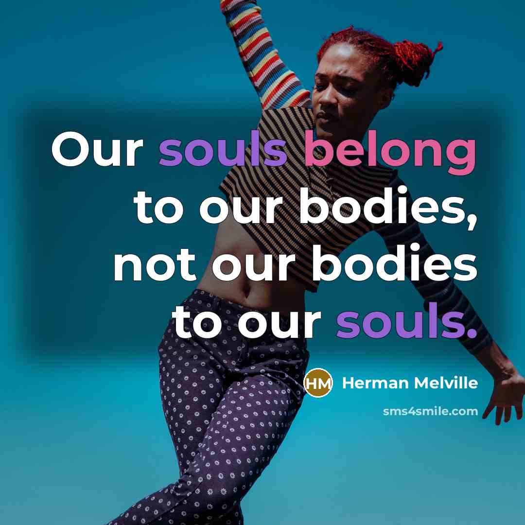 “Our souls belong to our bodies, not our bodies to our souls.” quote by Herman Melville