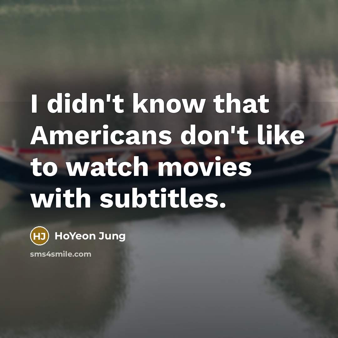 “I didn't know that Americans don't like to watch movies…” quote by HoYeon Jung