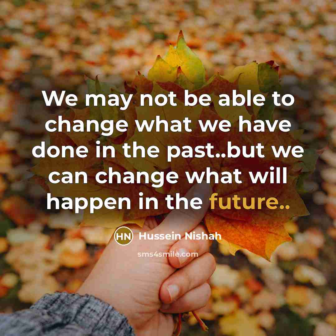 “We may not be able to change what we have…” quote by Hussein Nishah