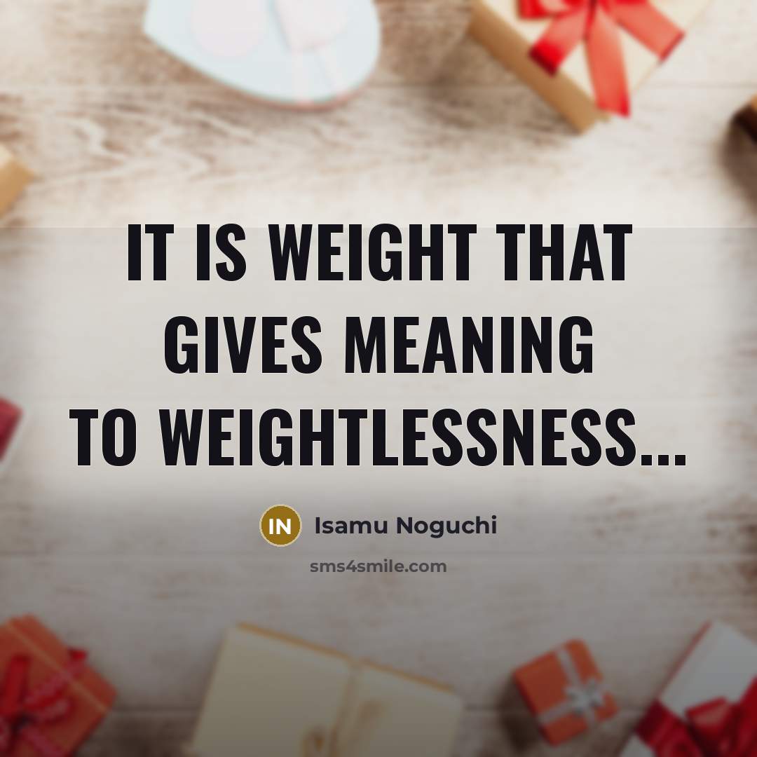 “It is weight that gives meaning to weightlessness...…” quote by Isamu Noguchi