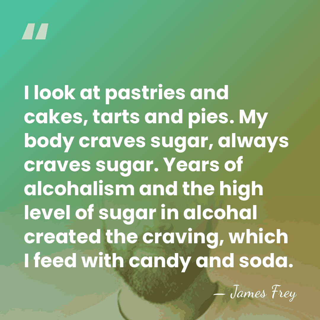 I look at pastries and cakes, tarts and pies. My body craves&hellip; - James Frey
