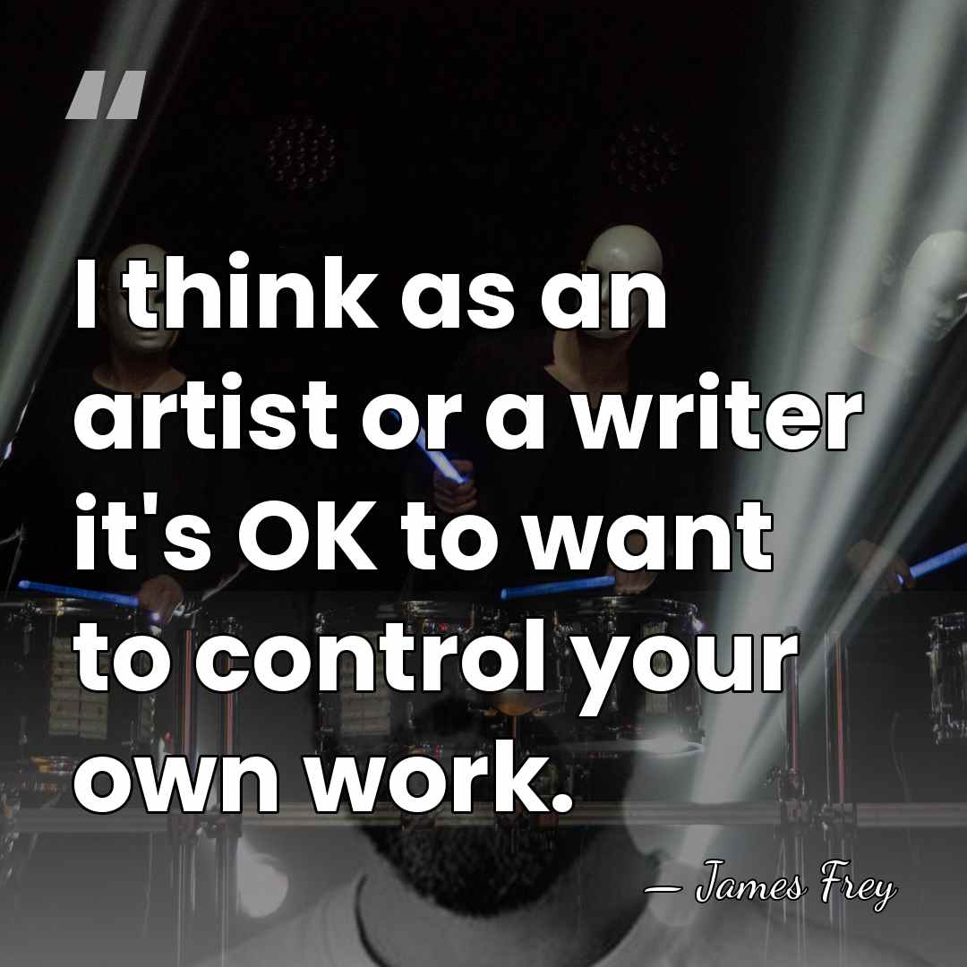 I think as an artist or a writer it's OK to want&hellip; - James Frey