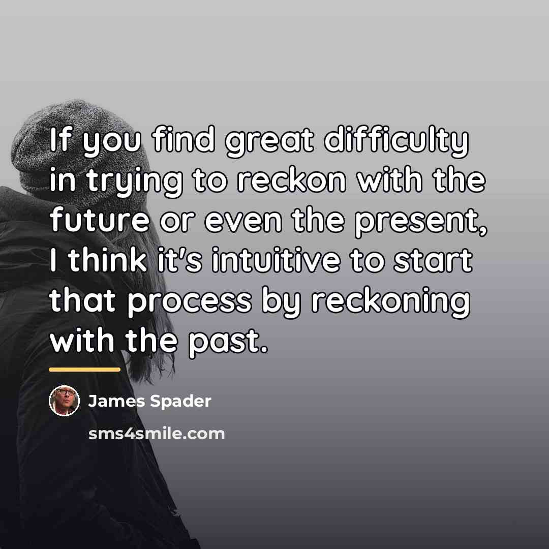“If you find great difficulty in trying to reckon with…” quote by James Spader