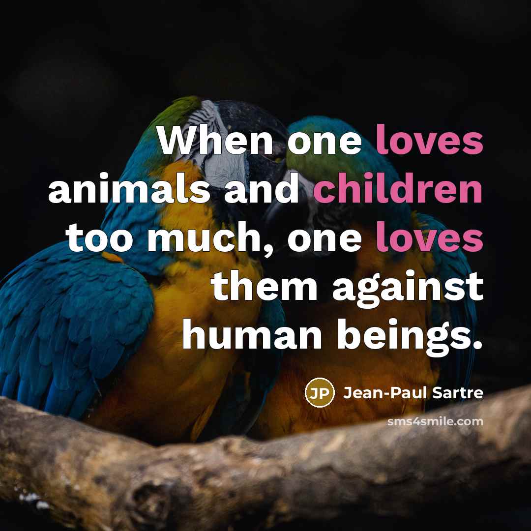 “When one loves animals and children too much, one loves…” quote by Jean-Paul Sartre