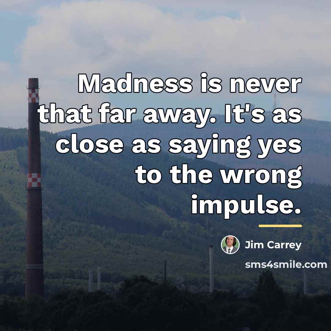 “Madness is never that far away. It's as close as…” quote by Jim Carrey