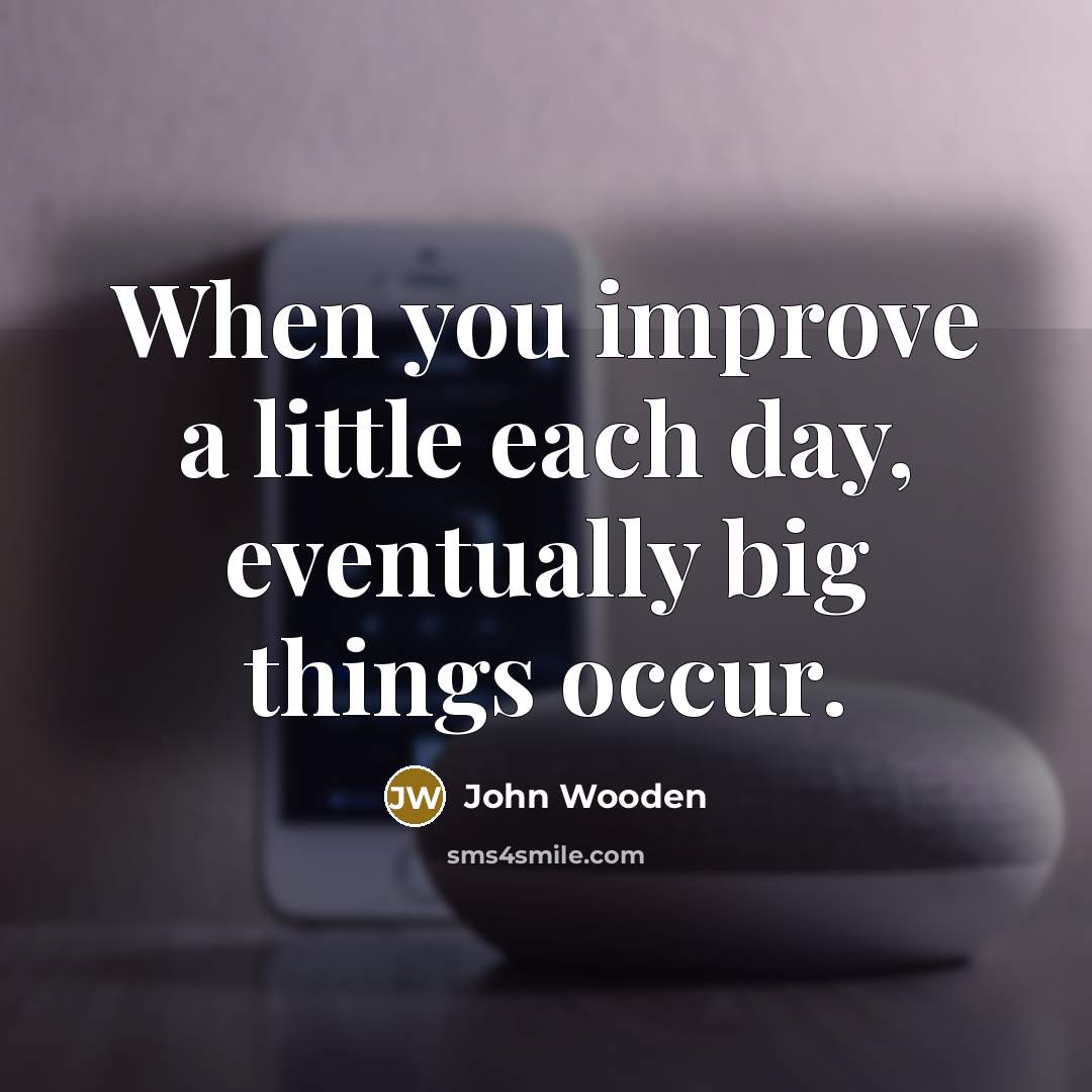 “When you improve a little each day, eventually big things…” quote by John Wooden