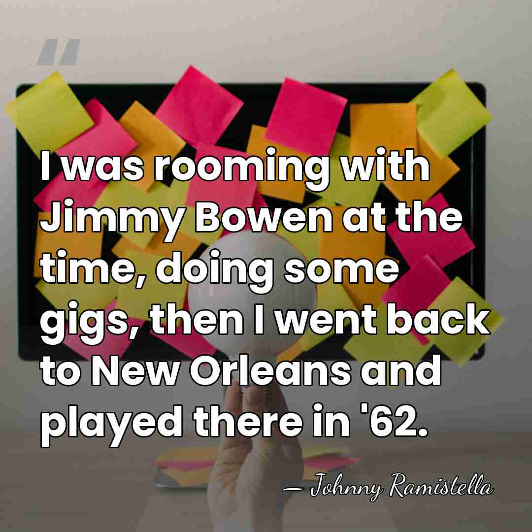 I was rooming with Jimmy Bowen at the time, doing some gigs,&hellip; - Johnny Ramistella