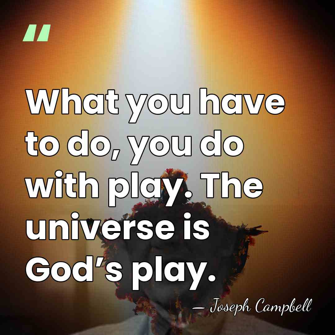 What you have to do, you do with play. The universe is&hellip; - Joseph Campbell