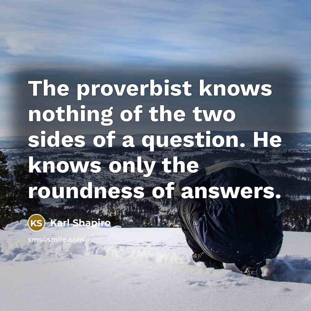 “The proverbist knows nothing of the two sides of a…” quote by Karl Shapiro