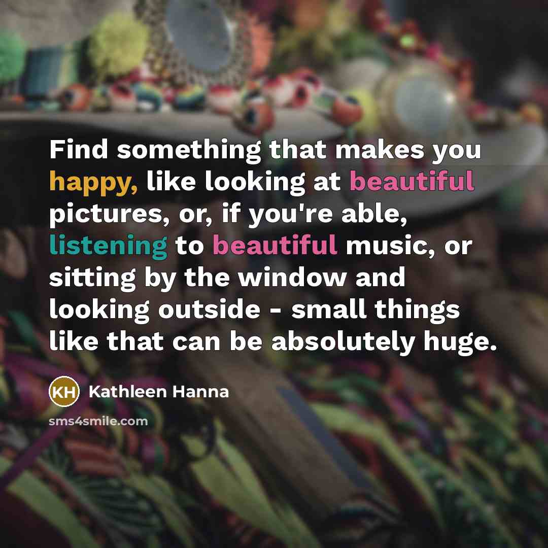 “Find something that makes you happy, like looking at beautiful…” quote by Kathleen Hanna