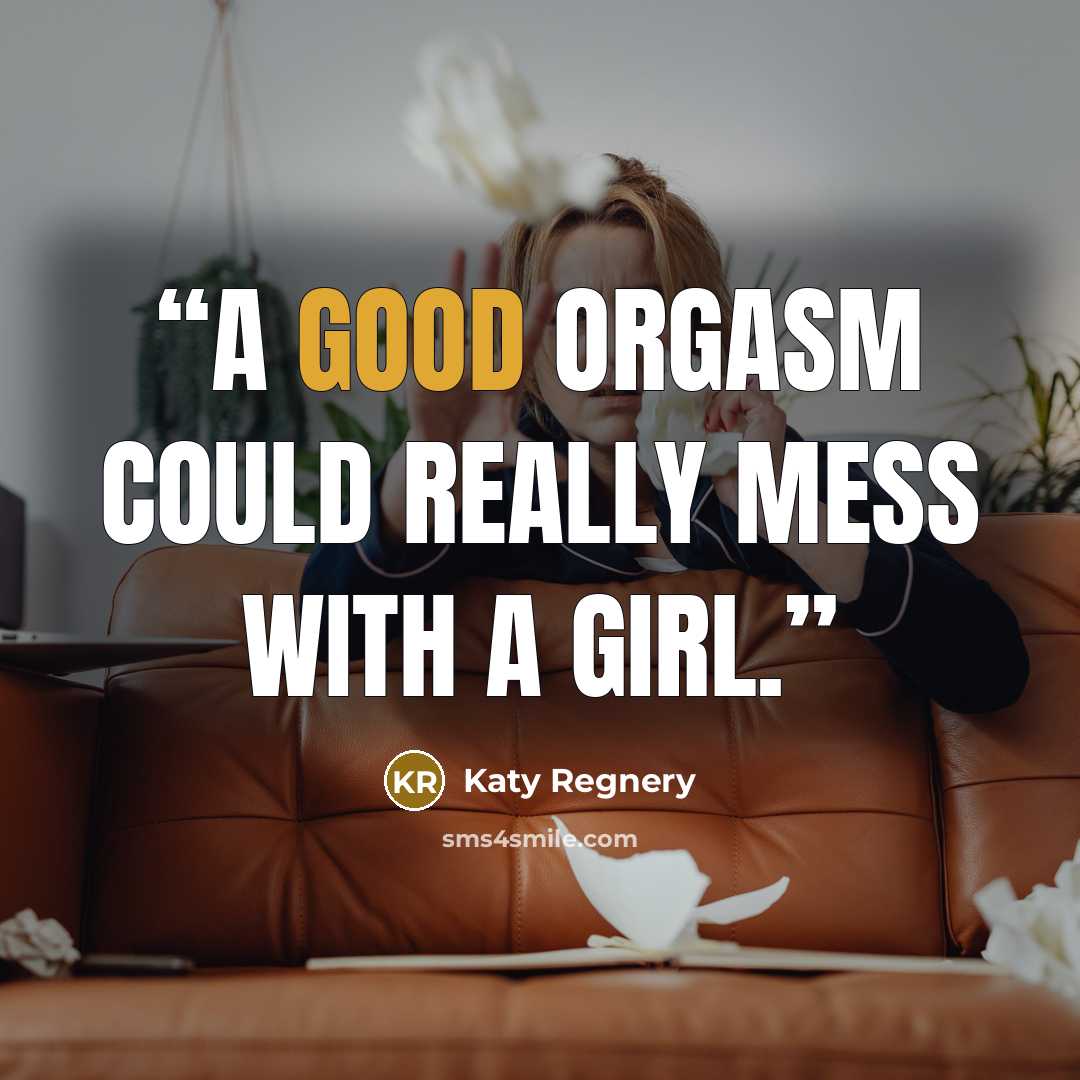 “A good orgasm could really mess with a girl.” quote by Katy Regnery
