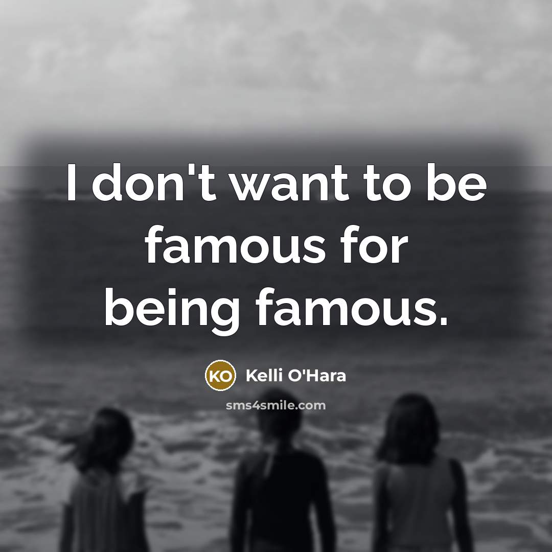 “I don't want to be famous for being famous.…” quote by Kelli O'Hara