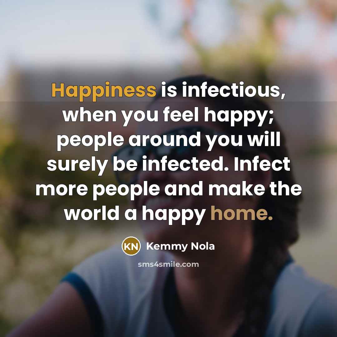 “Happiness is infectious, when you feel happy; people around you…” quote by Kemmy Nola