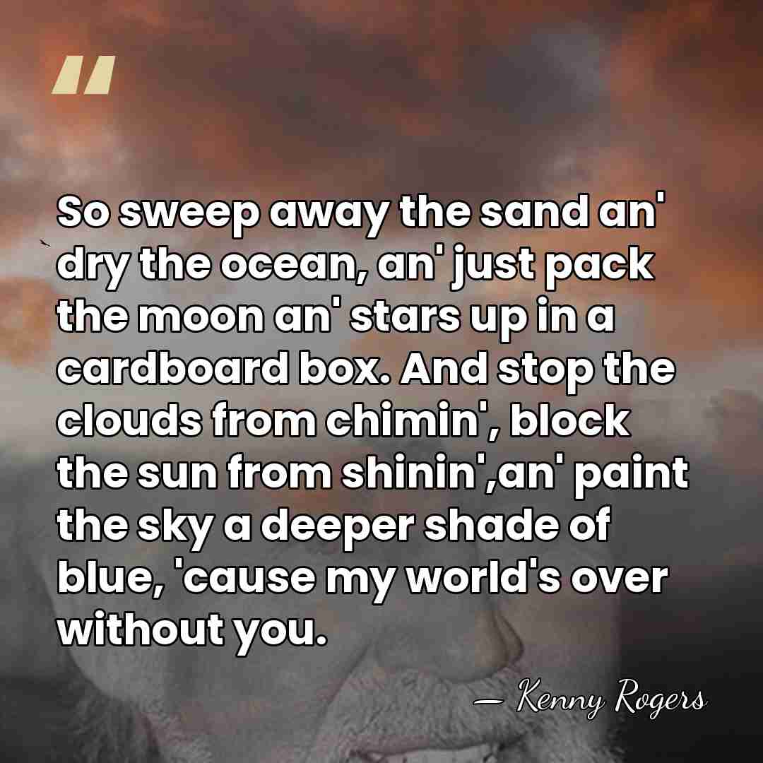 So sweep away the sand an' dry the ocean, an' just pack&hellip; - Kenny Rogers