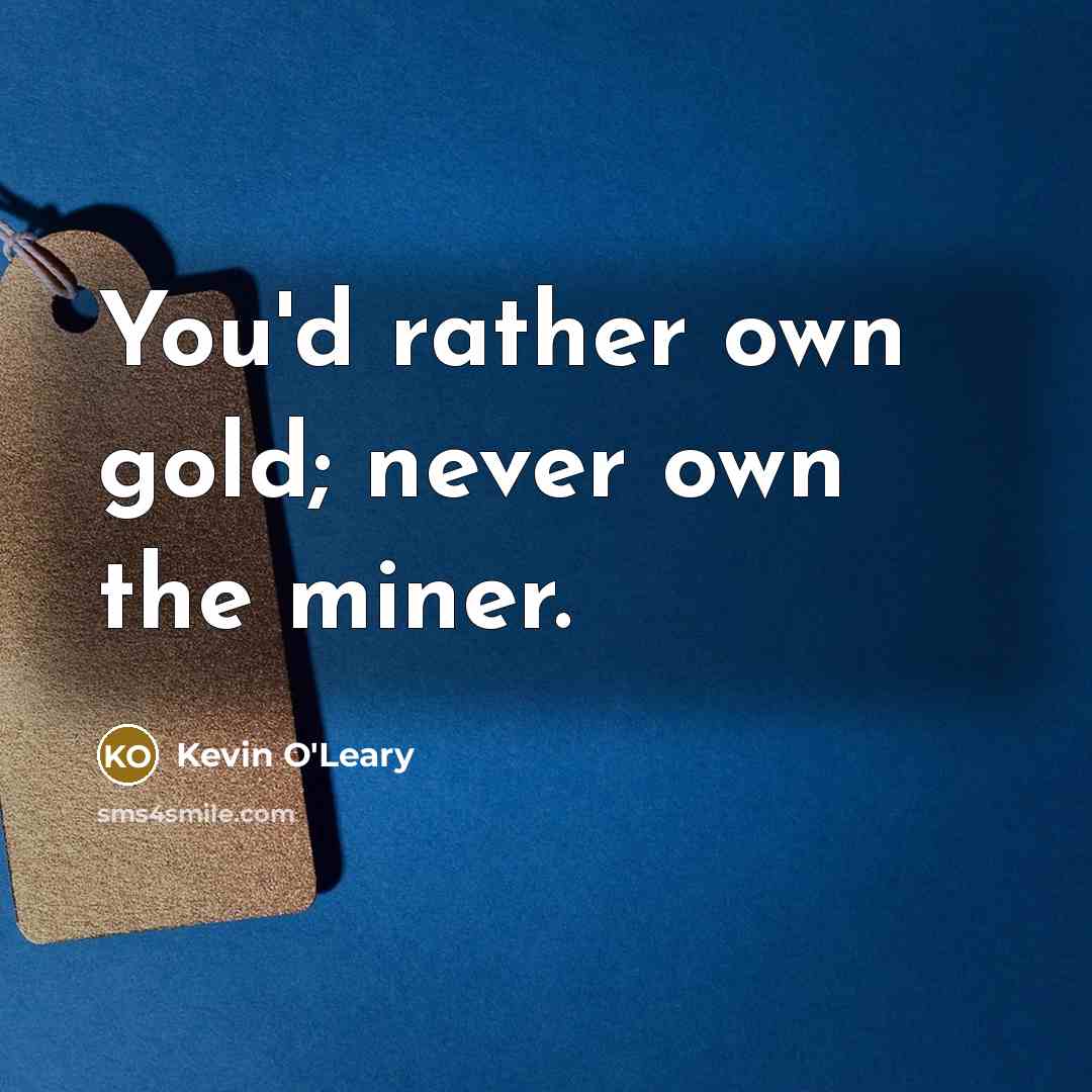 “You'd rather own gold; never own the miner.…” quote by Kevin O'Leary
