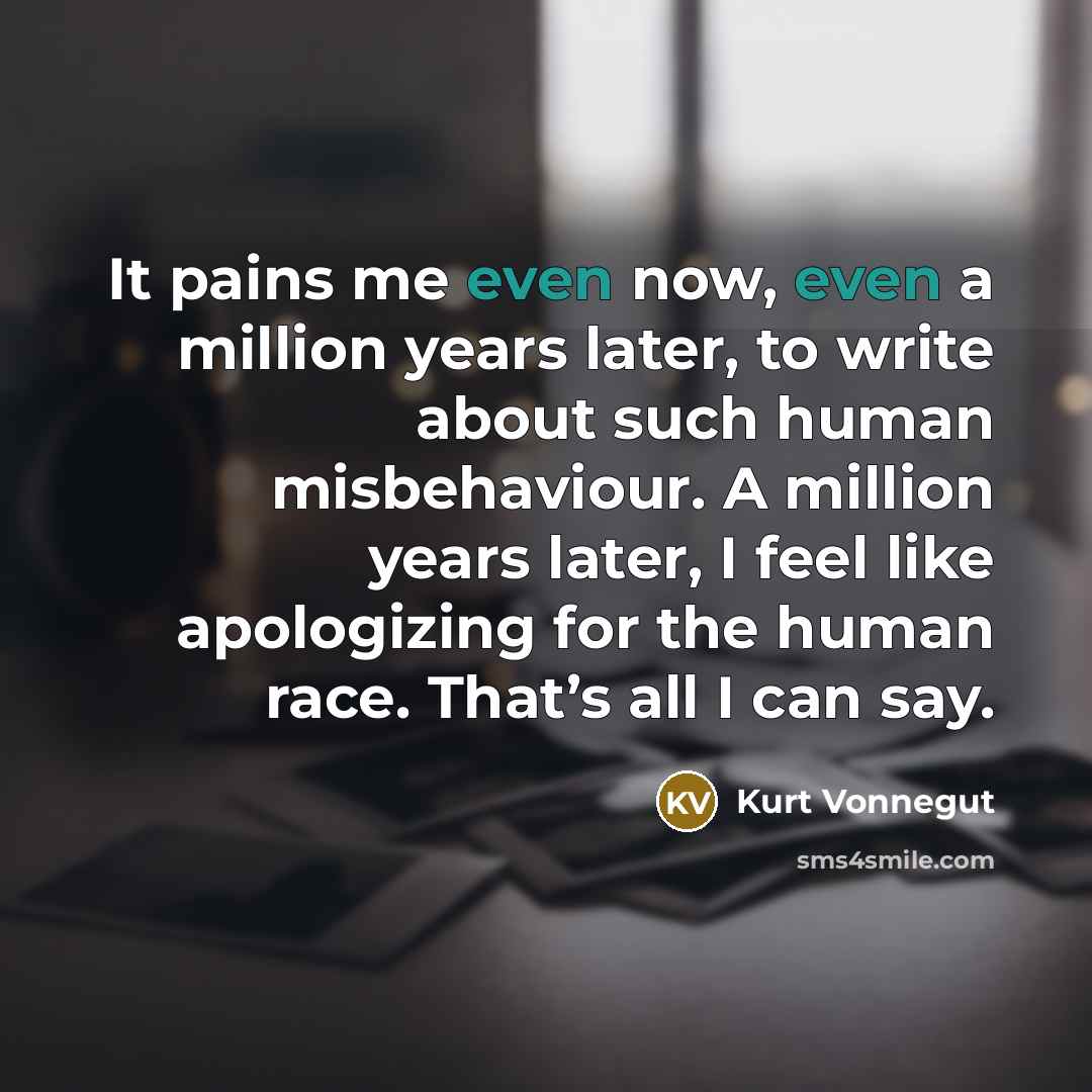 “It pains me even now, even a million years later,…” quote by Kurt Vonnegut