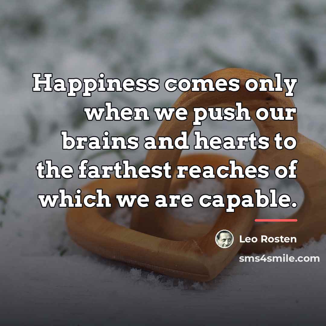 “Happiness comes only when we push our brains and hearts…” quote by Leo Rosten